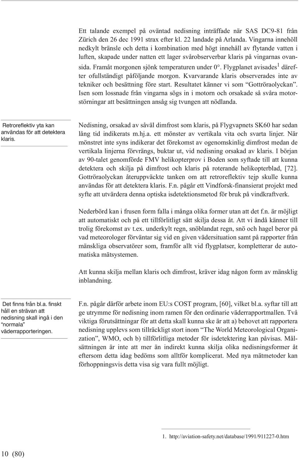 Framåt morgonen sjönk temperaturen under 0. Flygplanet avisades 1 därefter ofullständigt påföljande morgon. Kvarvarande klaris observerades inte av tekniker och besättning före start.