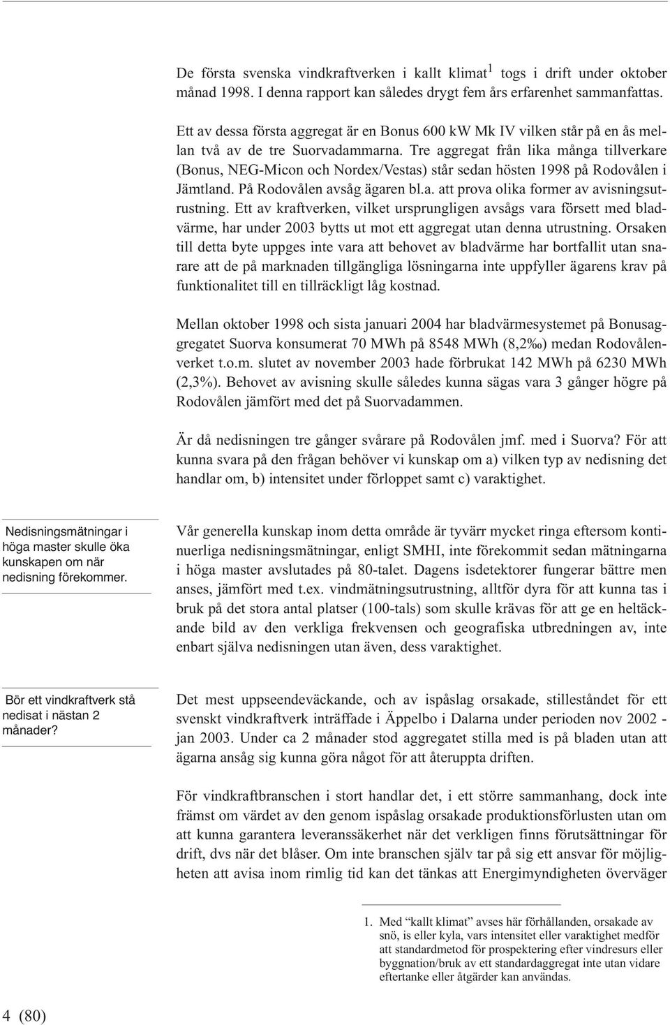 Tre aggregat från lika många tillverkare (Bonus, NEG-Micon och Nordex/Vestas) står sedan hösten 1998 på Rodovålen i Jämtland. På Rodovålen avsåg ägaren bl.a. att prova olika former av avisningsutrustning.