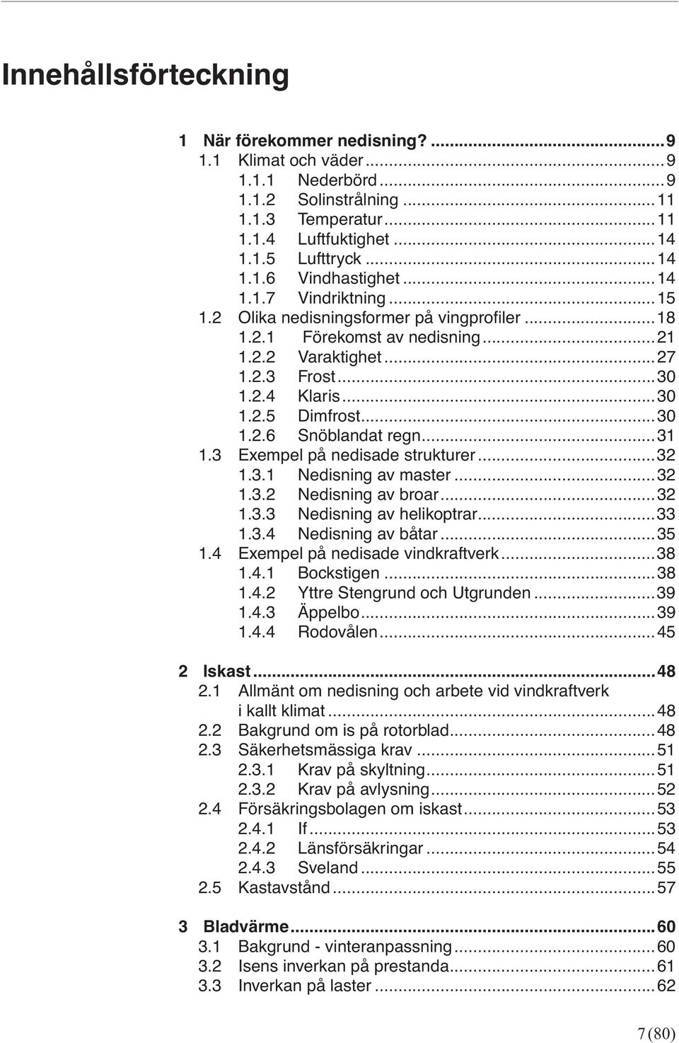 ..31 1.3 Exempel på nedisade strukturer...32 1.3.1 Nedisning av master...32 1.3.2 Nedisning av broar...32 1.3.3 Nedisning av helikoptrar...33 1.3.4 Nedisning av båtar...35 1.