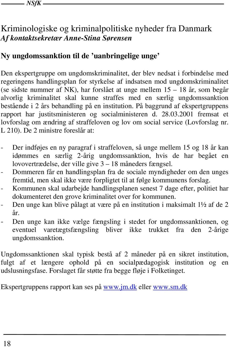 skal kunne straffes med en særlig ungdomssanktion bestående i 2 års behandling på en institution. På baggrund af ekspertgruppens rapport har justitsministeren og socialministeren d. 28.03.