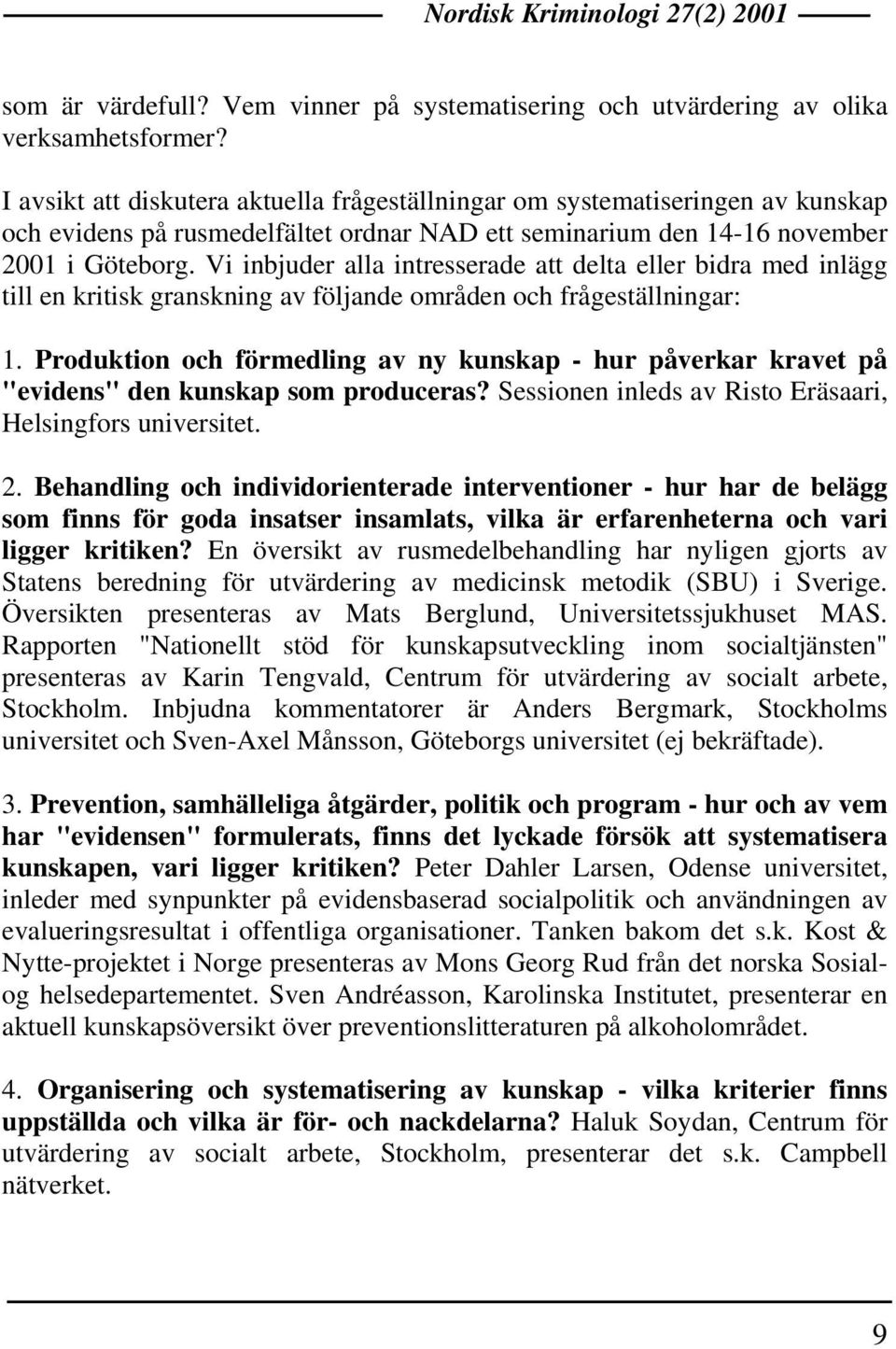 Vi inbjuder alla intresserade att delta eller bidra med inlägg till en kritisk granskning av följande områden och frågeställningar: 1.