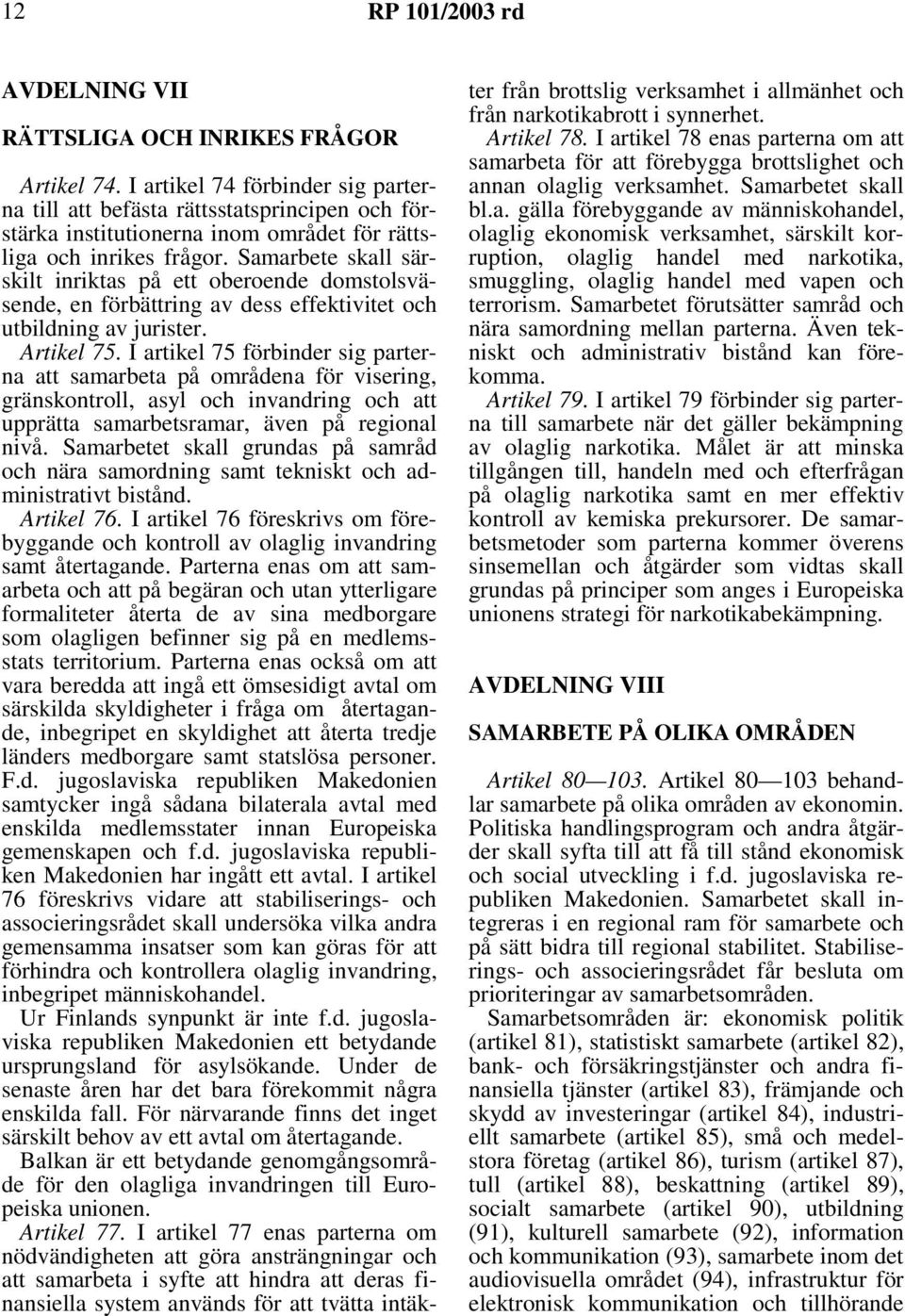 Samarbete skall särskilt inriktas på ett oberoende domstolsväsende, en förbättring av dess effektivitet och utbildning av jurister. Artikel 75.