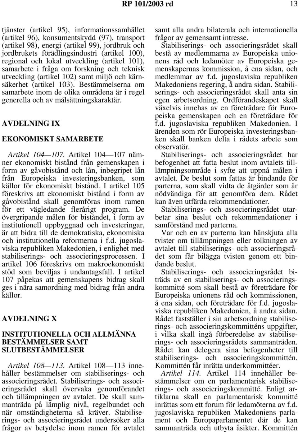 Bestämmelserna om samarbete inom de olika områdena är i regel generella och av målsättningskaraktär. AVDELNING IX EKONOMISKT SAMARBETE Artikel 104 107.