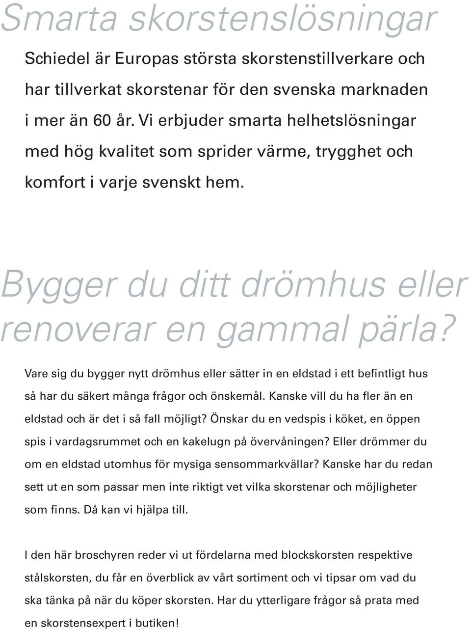 Vare sig du bygger nytt drömhus eller sätter in en eldstad i ett befintligt hus så har du säkert många frågor och önskemål. Kanske vill du ha fler än en eldstad och är det i så fall möjligt?