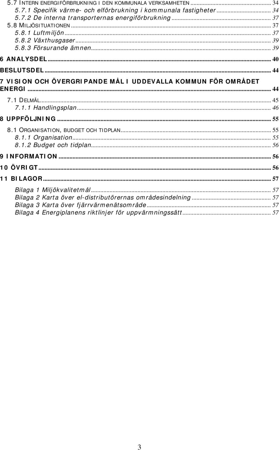 .. 44 7 VISION OCH ÖVERGRIPANDE MÅL I UDDEVALLA KOMMUN FÖR OMRÅDET ENERGI... 44 7.1 DELMÅL... 45 7.1.1 Handlingsplan... 46 8 UPPFÖLJNING... 55 8.1 ORGANISATION, BUDGET OCH TIDPLAN... 55 8.1.1 Organisation.