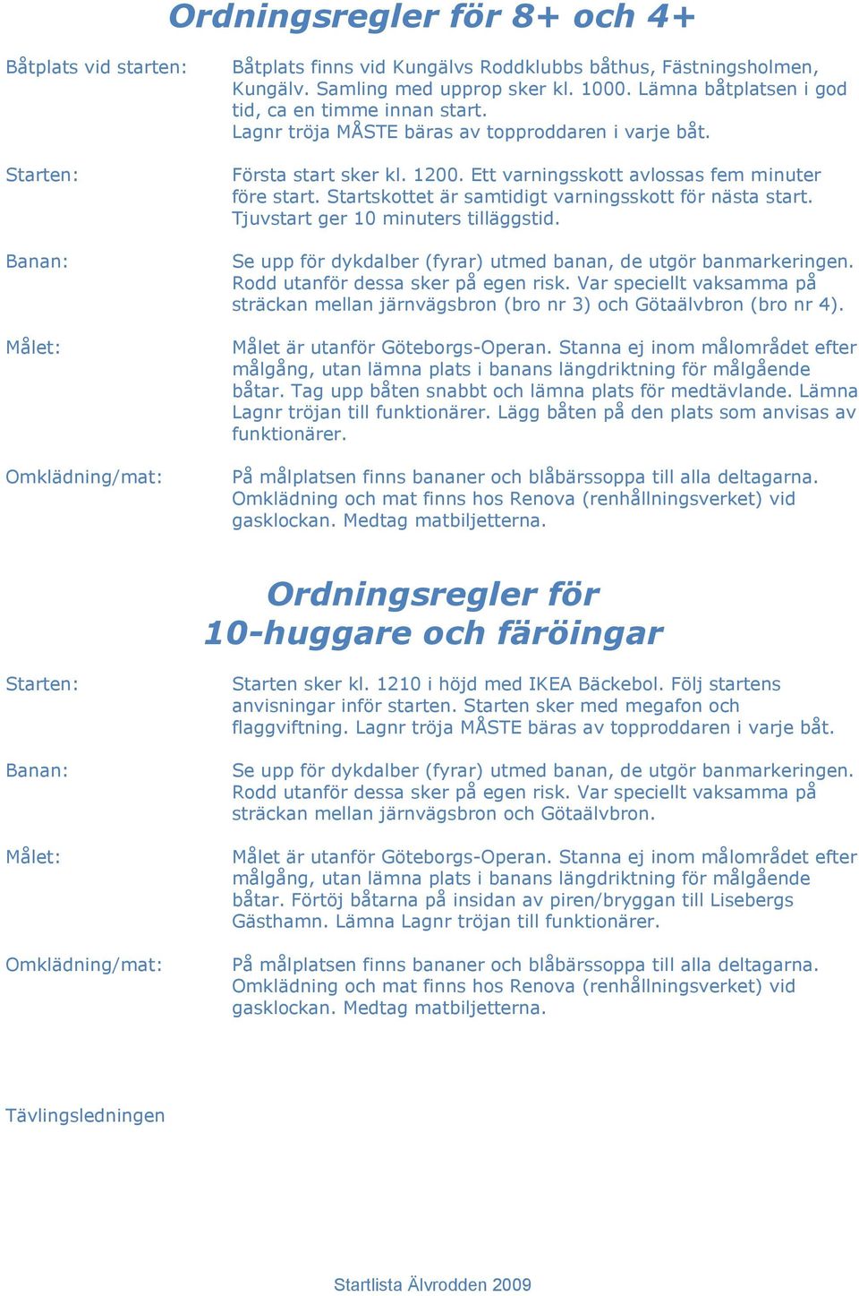 Startskottet är samtidigt varningsskott för nästa start. Tjuvstart ger 10 minuters tilläggstid. Se upp för dykdalber (fyrar) utmed banan, de utgör banmarkeringen. Rodd utanför dessa sker på egen risk.