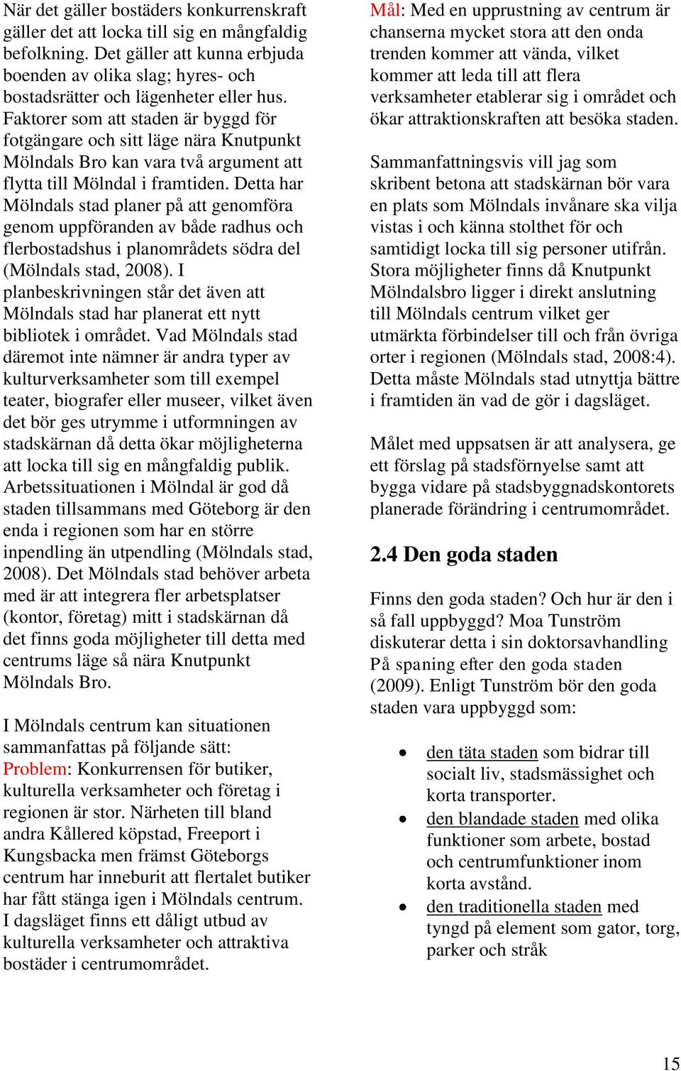 Detta har Mölndals stad planer på att genomföra genom uppföranden av både radhus och flerbostadshus i planområdets södra del (Mölndals stad, 2008).