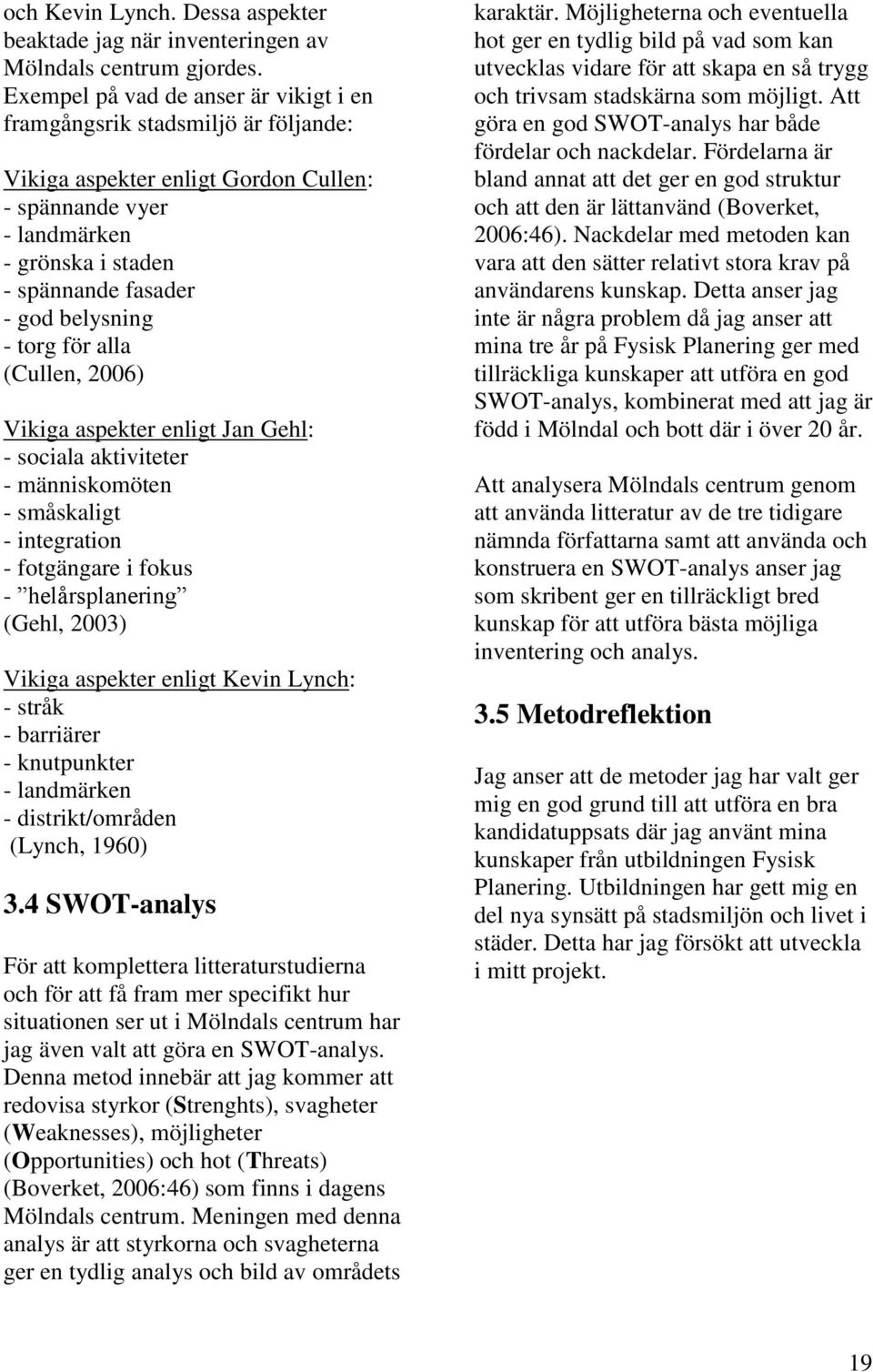 - torg för alla (Cullen, 2006) Vikiga aspekter enligt Jan Gehl: - sociala aktiviteter - människomöten - småskaligt - integration - fotgängare i fokus - helårsplanering (Gehl, 2003) Vikiga aspekter