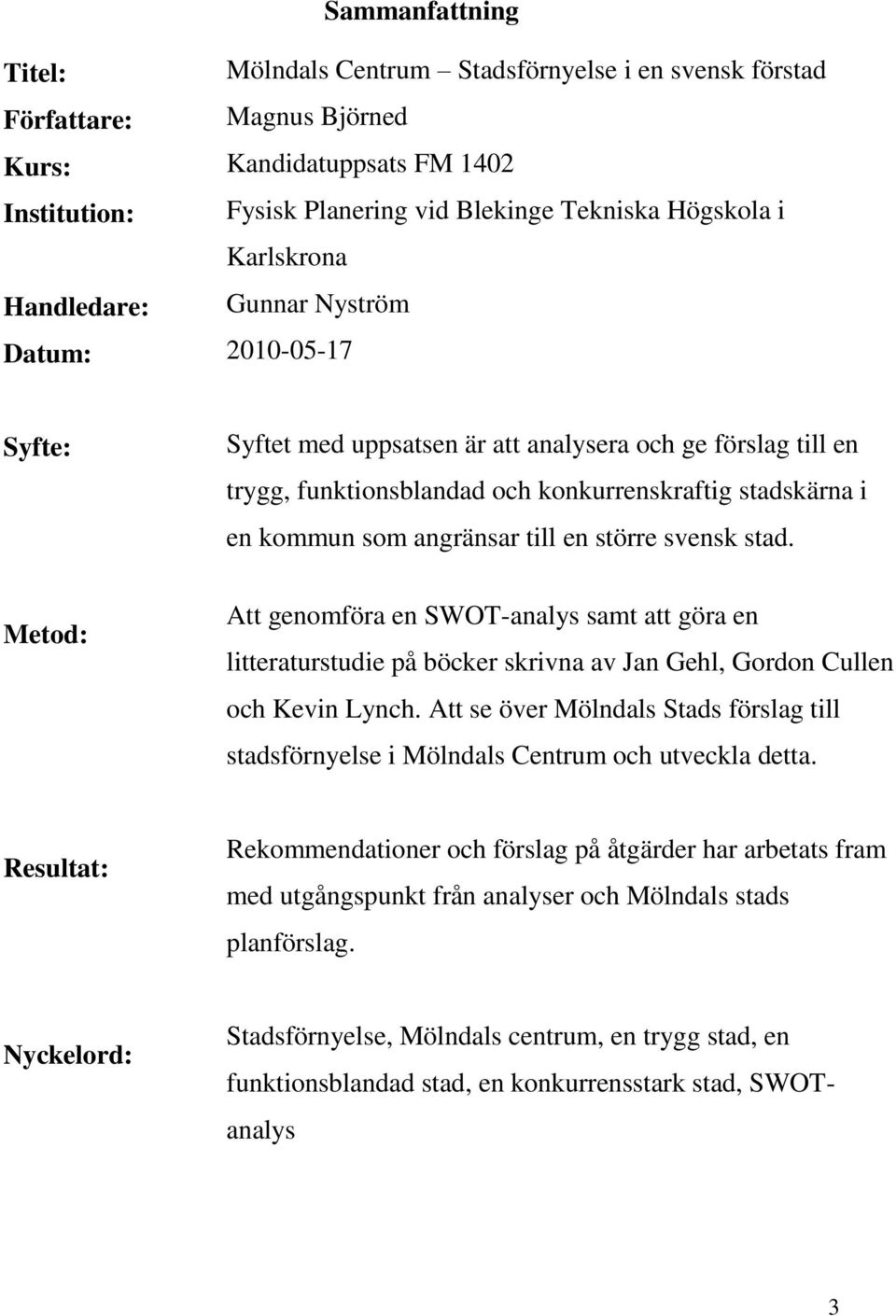 kommun som angränsar till en större svensk stad. Att genomföra en SWOT-analys samt att göra en litteraturstudie på böcker skrivna av Jan Gehl, Gordon Cullen och Kevin Lynch.