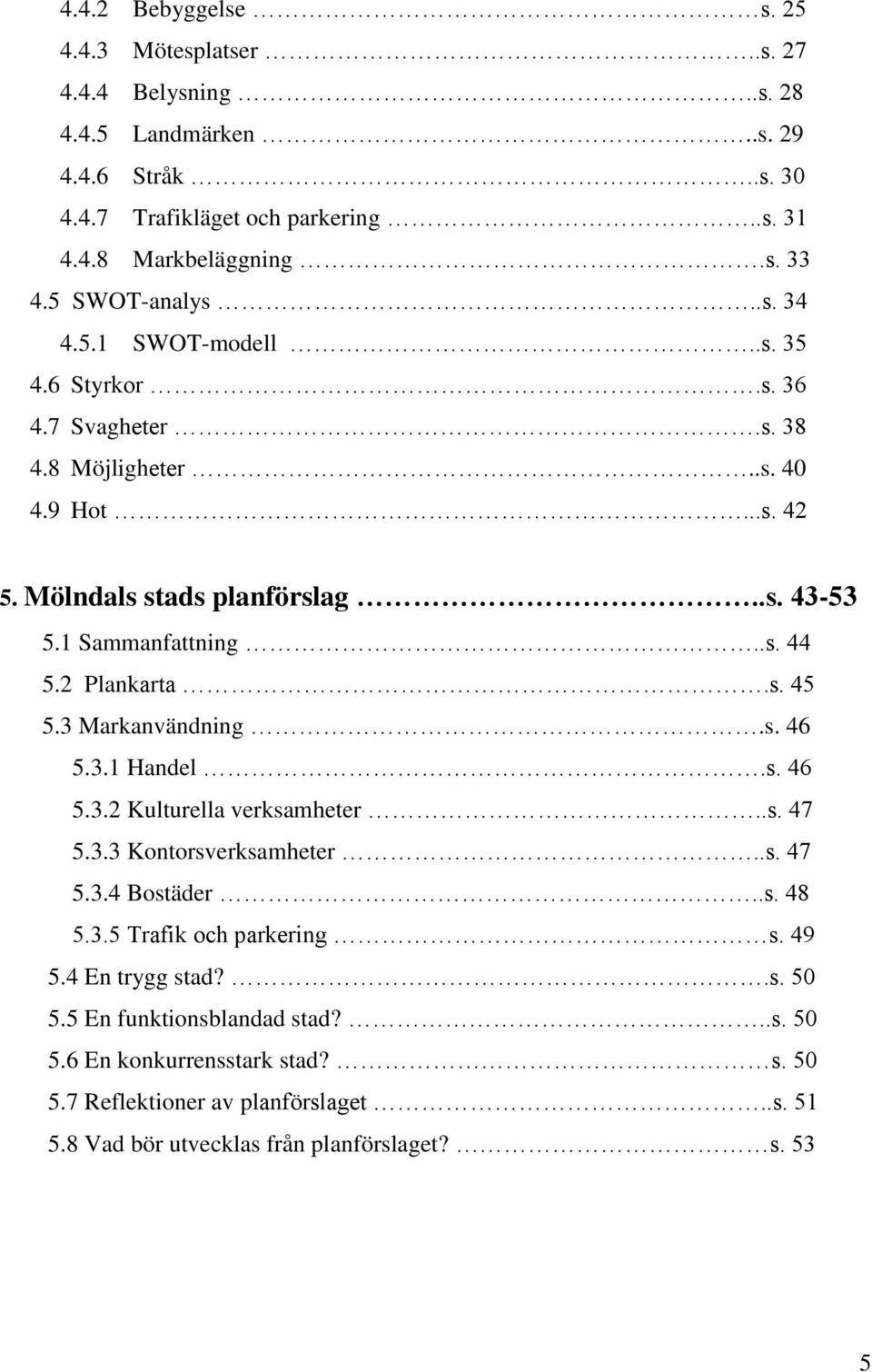 2 Plankarta.s. 45 5.3 Markanvändning.s. 46 5.3.1 Handel.s. 46 5.3.2 Kulturella verksamheter..s. 47 5.3.3 Kontorsverksamheter..s. 47 5.3.4 Bostäder..s. 48 5.3.5 Trafik och parkering s.