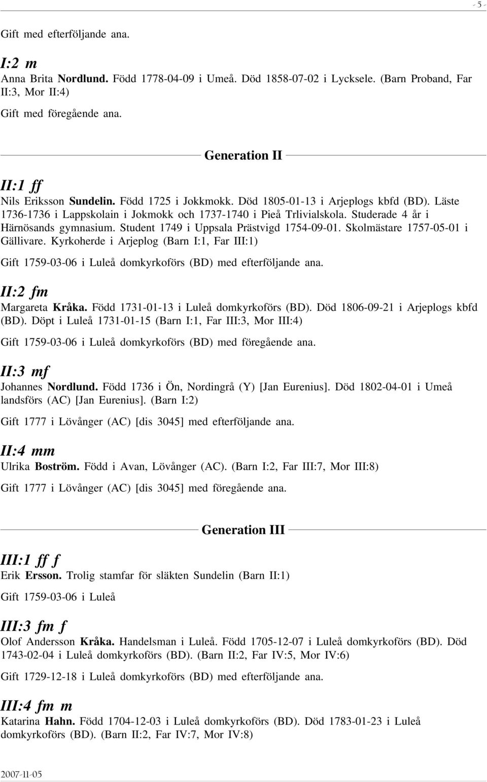 Skolmästare 1757-05-01 i Gällivare. Kyrkoherde i Arjeplog (Barn I:1, Far III:1) 1759-03-06 i Luleå domkyrkoförs (BD) med efterföljande ana. II:2 fm Margareta Kråka.