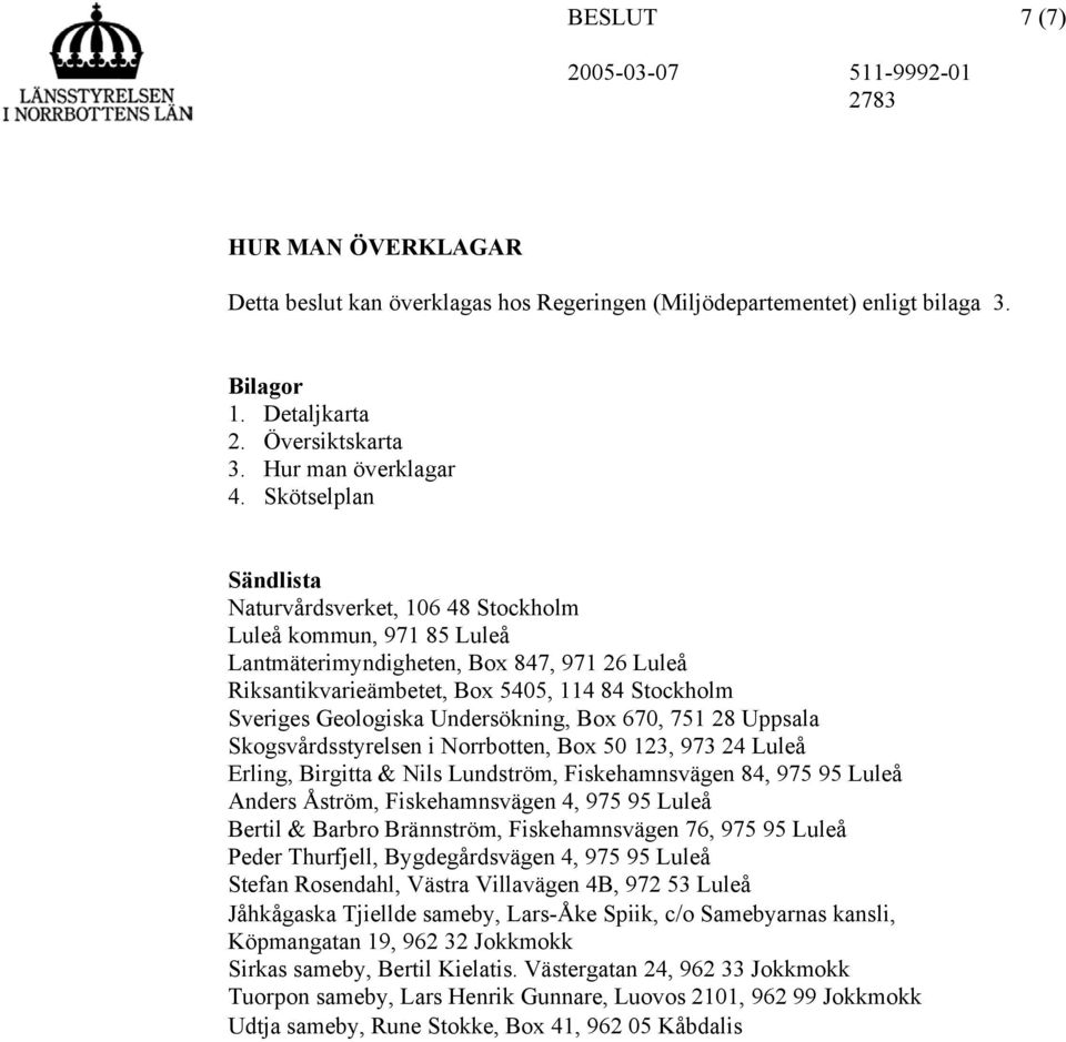 Undersökning, Box 670, 751 28 Uppsala Skogsvårdsstyrelsen i Norrbotten, Box 50 123, 973 24 Luleå Erling, Birgitta & Nils Lundström, Fiskehamnsvägen 84, 975 95 Luleå Anders Åström, Fiskehamnsvägen 4,