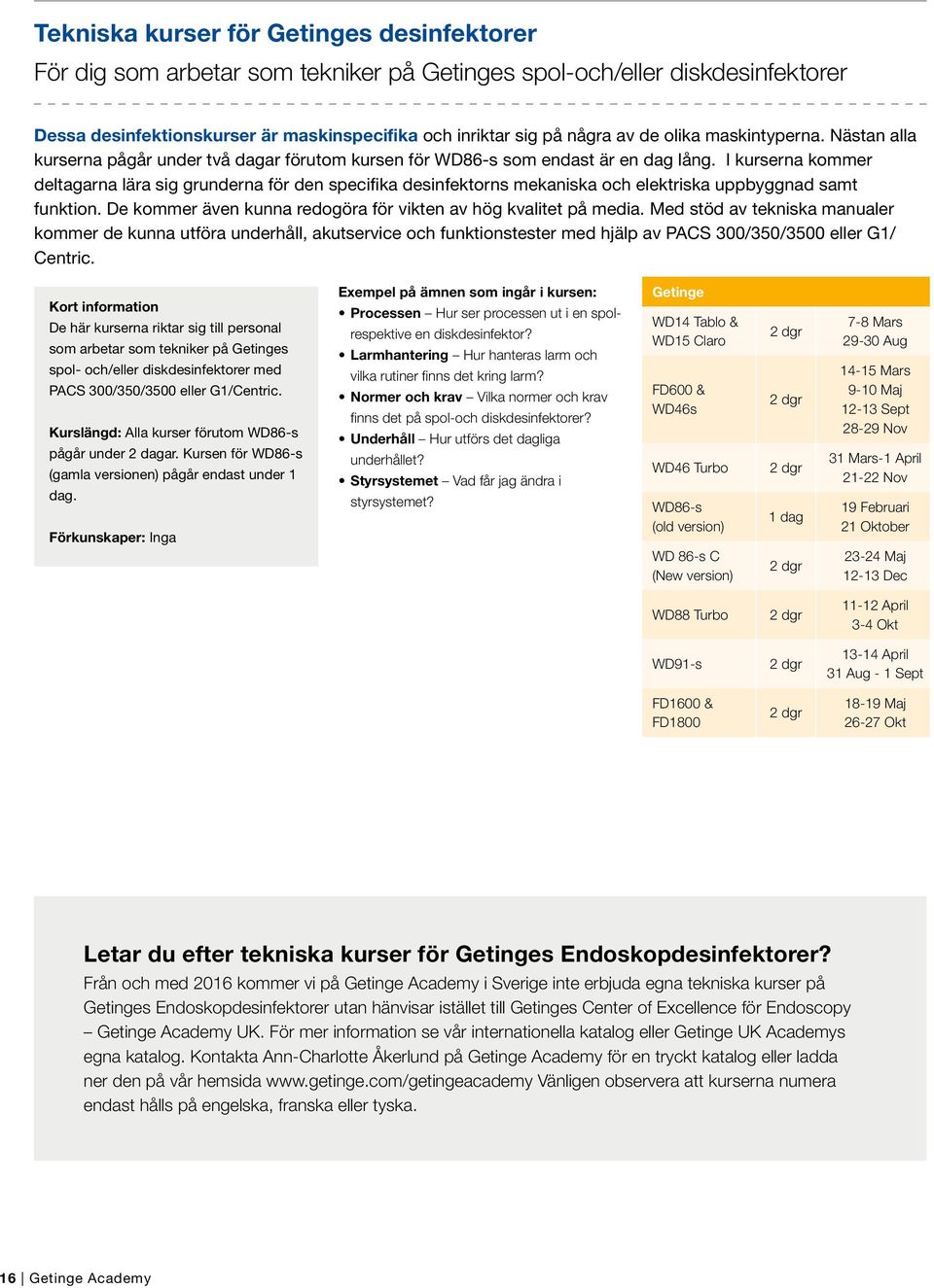 I kurserna kommer deltagarna lära sig grunderna för den specifika desinfektorns mekaniska och elektriska uppbyggnad samt funktion. De kommer även kunna redogöra för vikten av hög kvalitet på media.