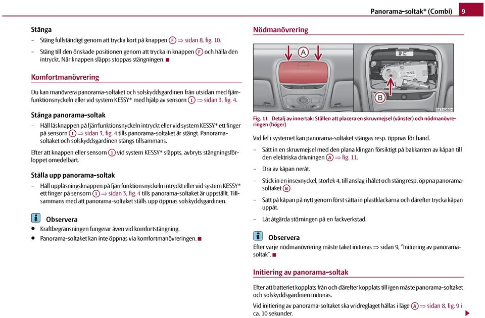 Nödmanövrering Komfortmanövrering Du kan manövrera panorama-soltaket och solskyddsgardinen från utsidan med fjärrfunktionsnyckeln eller vid system KESSY* med hjälp av sensorn A1 sidan 3, fig. 4.