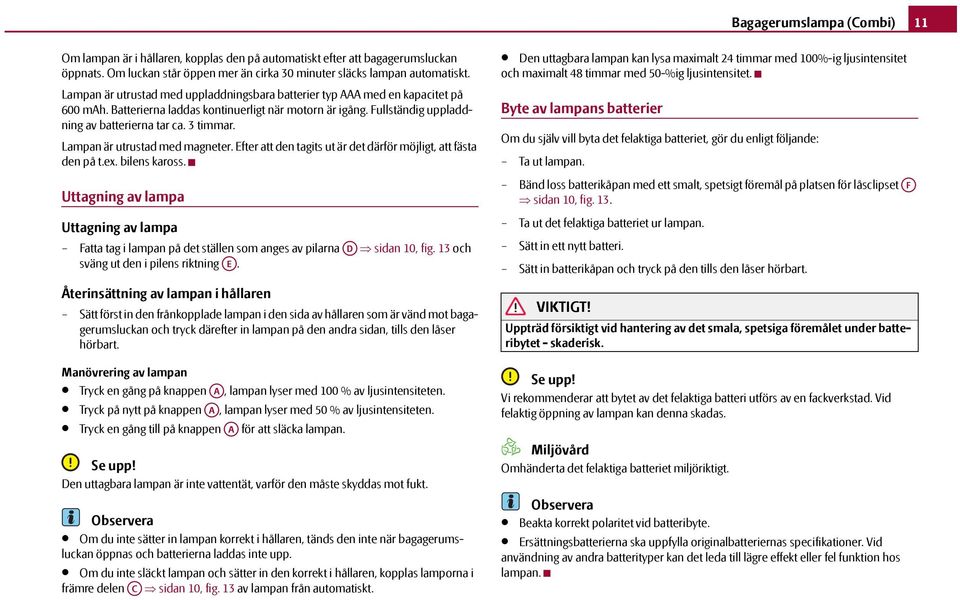 Lampan är utrustad med magneter. Efter att den tagits ut är det därför möjligt, att fästa den på t.ex. bilens kaross.