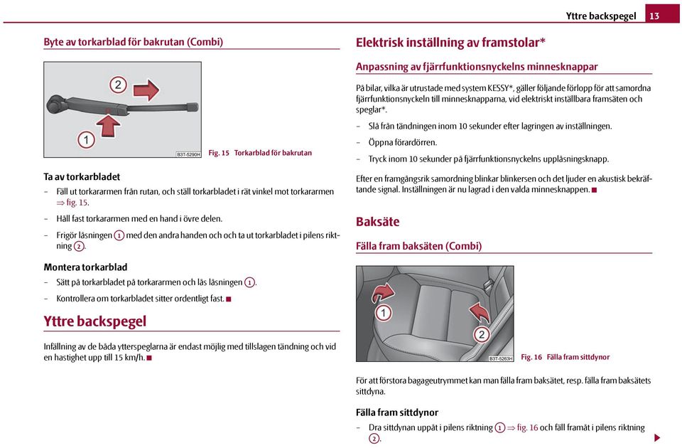 Ta av torkarbladet Fig. 15 Torkarblad för bakrutan Fäll ut torkararmen från rutan, och ställ torkarbladet i rät vinkel mot torkararmen fig. 15. Håll fast torkararmen med en hand i övre delen.