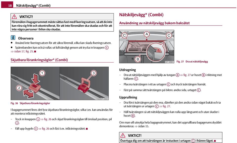 skadas. Nätskiljevägg* () Användning av nätskiljevägg bakom baksätet Observera Använd inte fixeringssatsen för att säkra föremål, vilka kan skada fixeringssatsen.