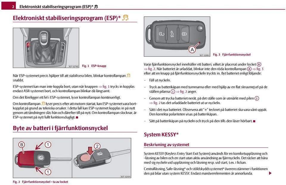 1 trycks in kopplas endast ASR-systemet bort, och kontrollampan blinkar då långsamt. Om det föreligger ett fel i ESP-systemet, lyser kontrollampan kontinuerligt.