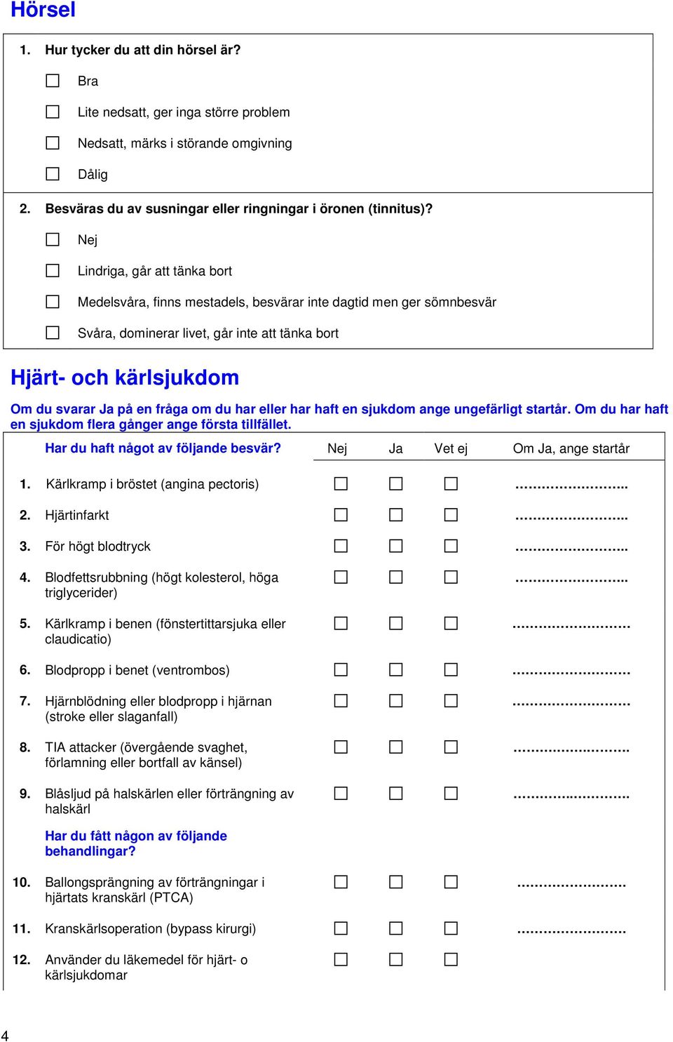 om du har eller har haft en sjukdom ange ungefärligt startår. Om du har haft en sjukdom flera gånger ange första tillfället. Har du haft något av följande besvär? Nej Vet ej Om, ange startår 1.