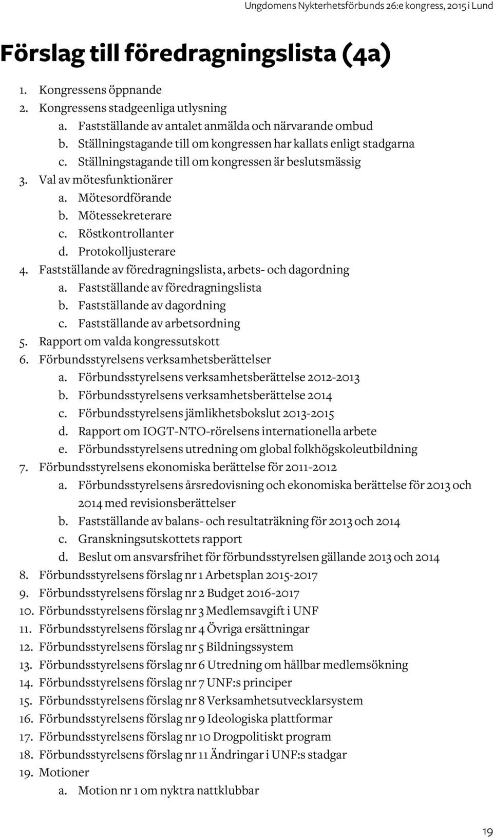 Röstkontrollanter d. Protokolljusterare 4. Fastställande av föredragningslista, arbets- och dagordning a. Fastställande av föredragningslista b. Fastställande av dagordning c.