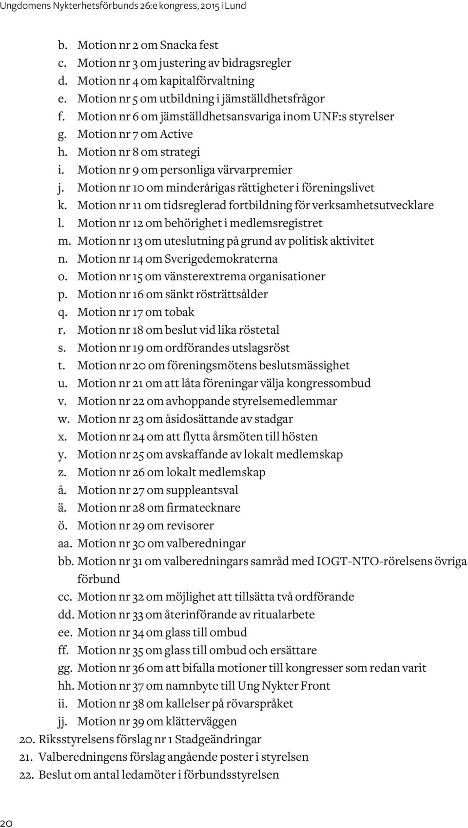 Motion nr 10 om minderårigas rättigheter i föreningslivet k. Motion nr 11 om tidsreglerad fortbildning för verksamhetsutvecklare l. Motion nr 12 om behörighet i medlemsregistret m.