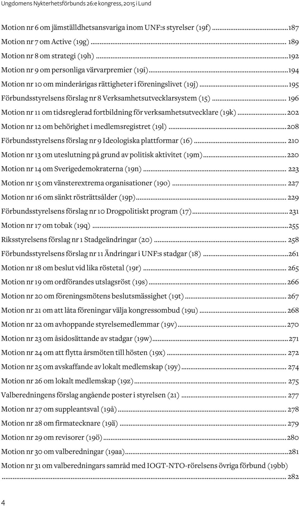 .. 196 Motion nr 11 om tidsreglerad fortbildning för verksamhetsutvecklare (19k)... 202 Motion nr 12 om behörighet i medlemsregistret (19l).