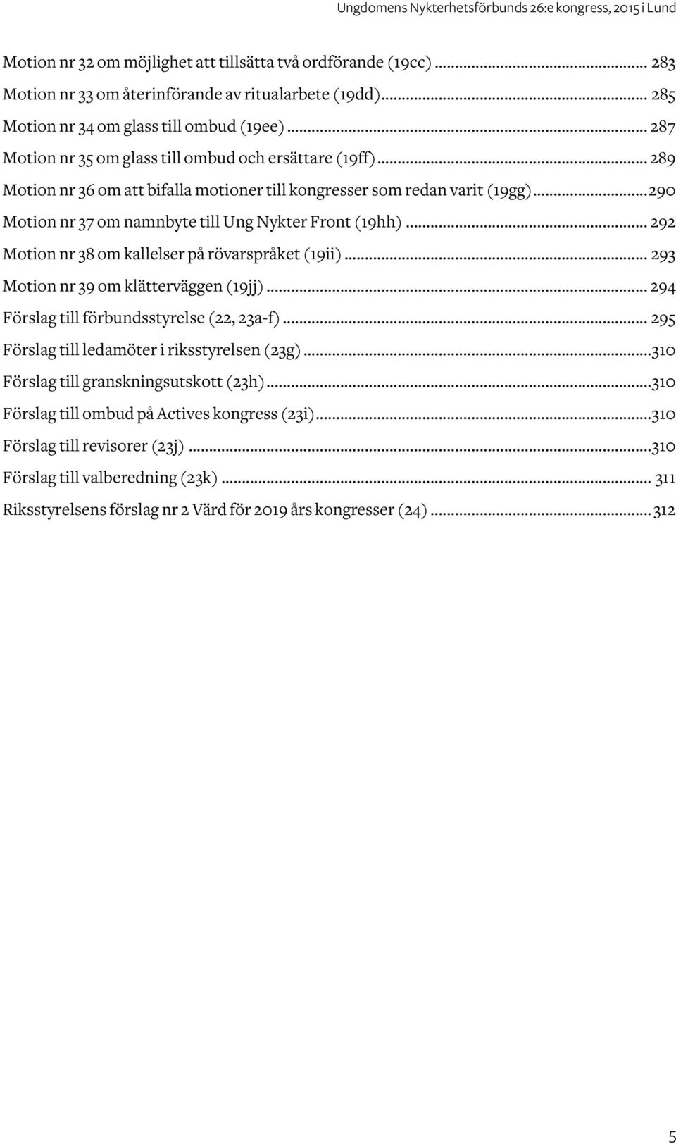 .. 292 Motion nr 38 om kallelser på rövarspråket (19ii)... 293 Motion nr 39 om klätterväggen (19jj)... 294 Förslag till förbundsstyrelse (22, 23a-f)... 295 Förslag till ledamöter i riksstyrelsen (23g).