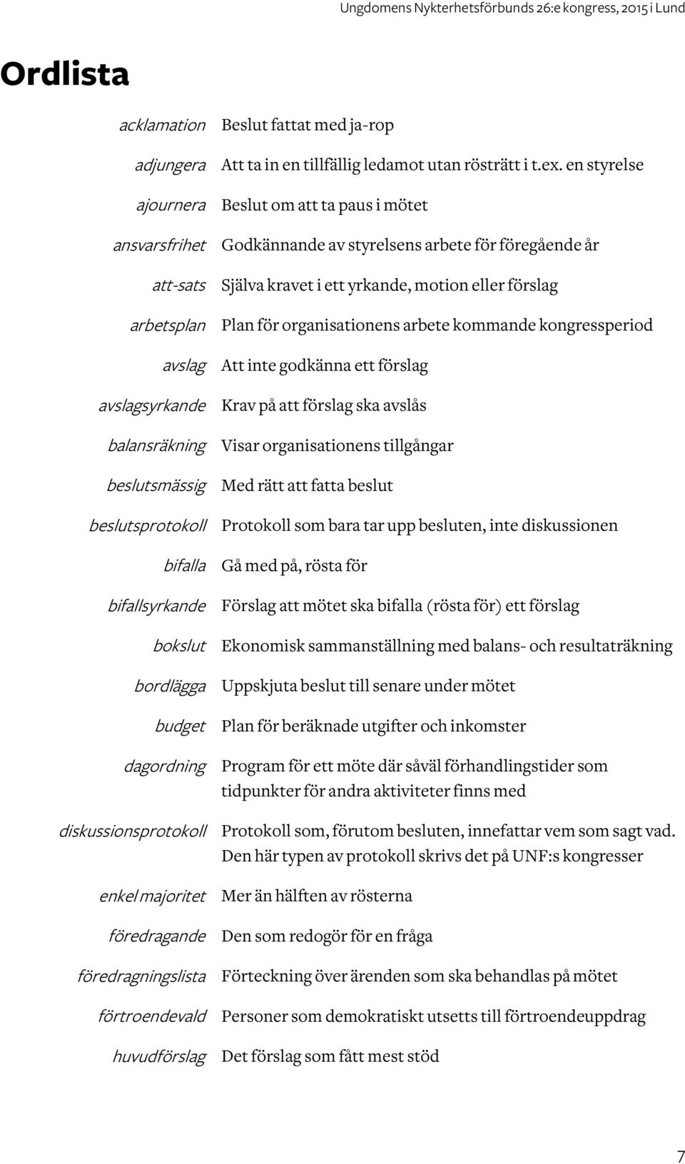 en styrelse Beslut om ta paus i mötet Godkännande av styrelsens arbete för föregående år Själva kravet i ett yrkande, motion eller förslag Plan för organisationens arbete kommande kongressperiod Att