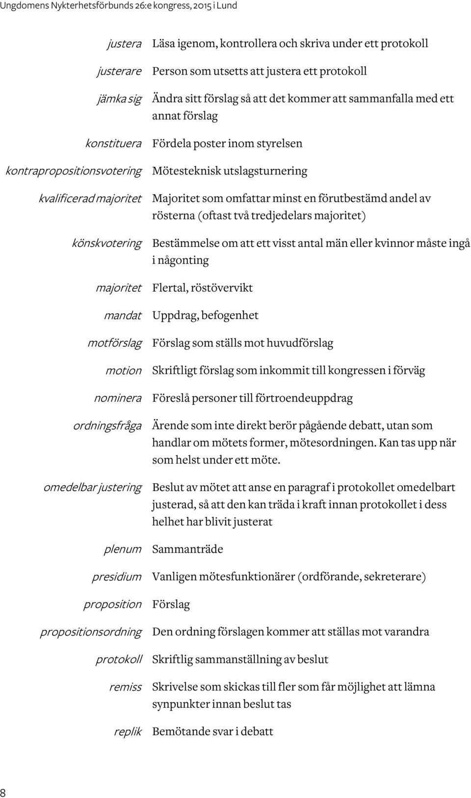 annat förslag Fördela poster inom styrelsen Mötesteknisk utslagsturnering Majoritet som omfar minst en förutbestämd andel av rösterna (oftast två tredjedelars majoritet) Bestämmelse om ett visst