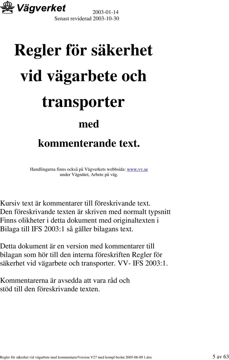Den föreskrivande texten är skriven med normalt typsnitt Finns olikheter i detta dokument med originaltexten i Bilaga till IFS 2003:1 så gäller bilagans text.
