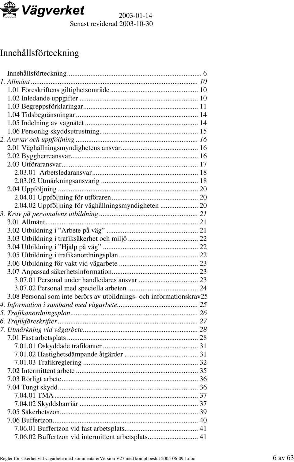 03.01 Arbetsledaransvar... 18 2.03.02 Utmärkningsansvarig... 18 2.04 Uppföljning... 20 2.04.01 Uppföljning för utföraren... 20 2.04.02 Uppföljning för väghållningsmyndigheten... 20 3.