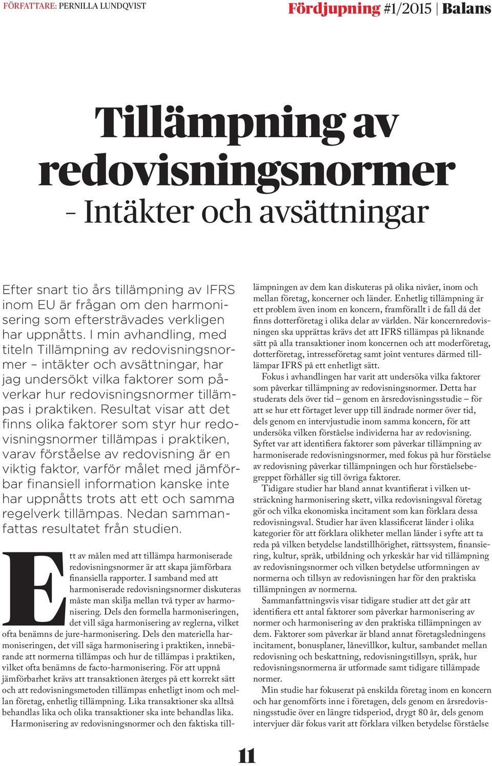 I min avhandling, med titeln Tillämpning av redovisningsnormer intäkter och avsättningar, har jag undersökt vilka faktorer som påverkar hur redovisningsnormer tillämpas i praktiken.