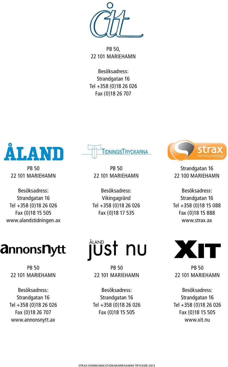 ax PB 50 22 101 MARIEHAMN Besöksadress: Vikingagränd Tel +358 (0)18 26 026 Fax (0)18 17 535 Strandgatan 16 22 100 MARIEHAMN Besöksadress: Strandgatan 16 Tel +358 (0)18 15 088 Fax (0)18 15