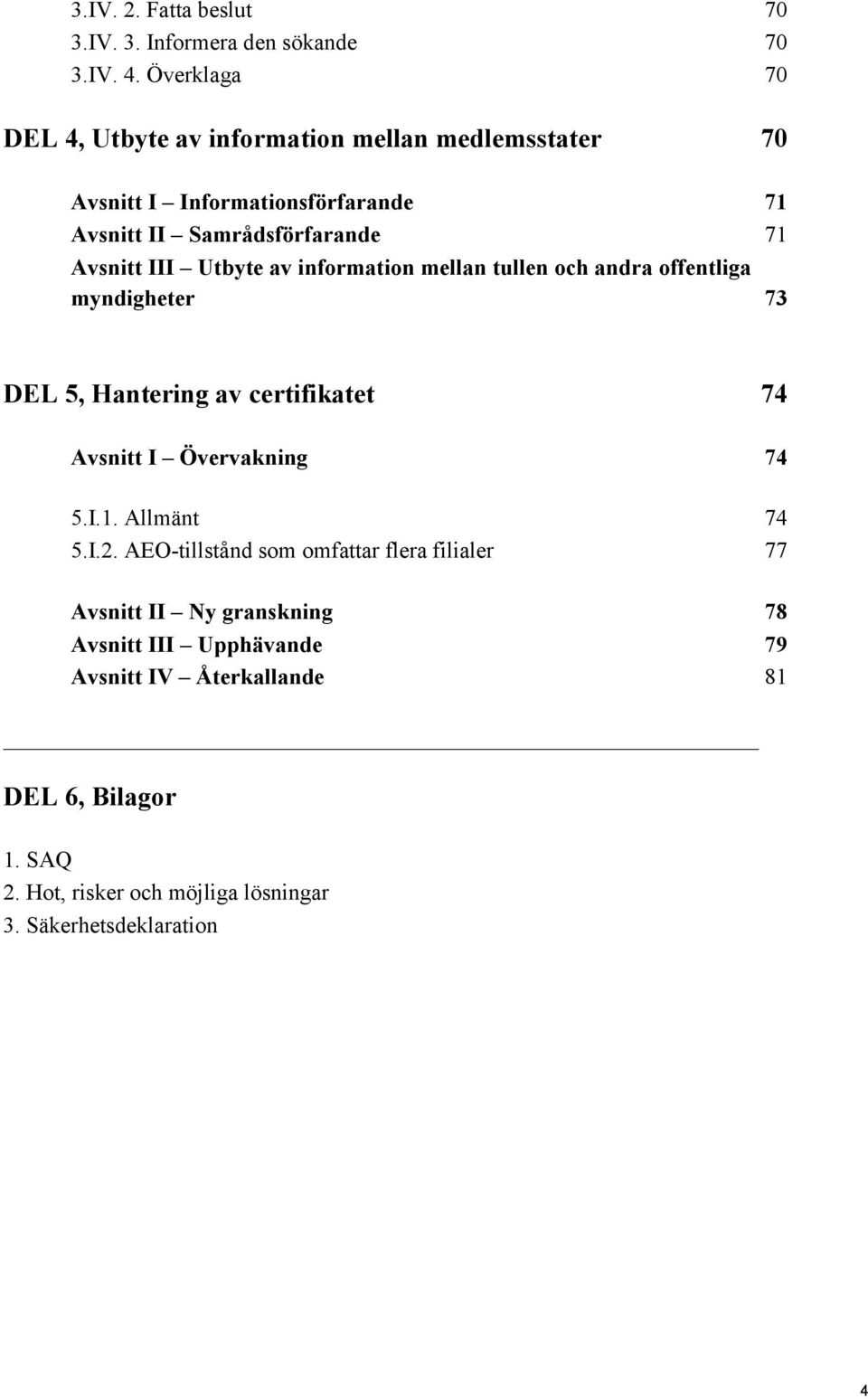 Utbyte av information mellan tullen och andra offentliga myndigheter 73 DEL 5, Hantering av certifikatet 74 Avsnitt I Övervakning 74 5.I.1.