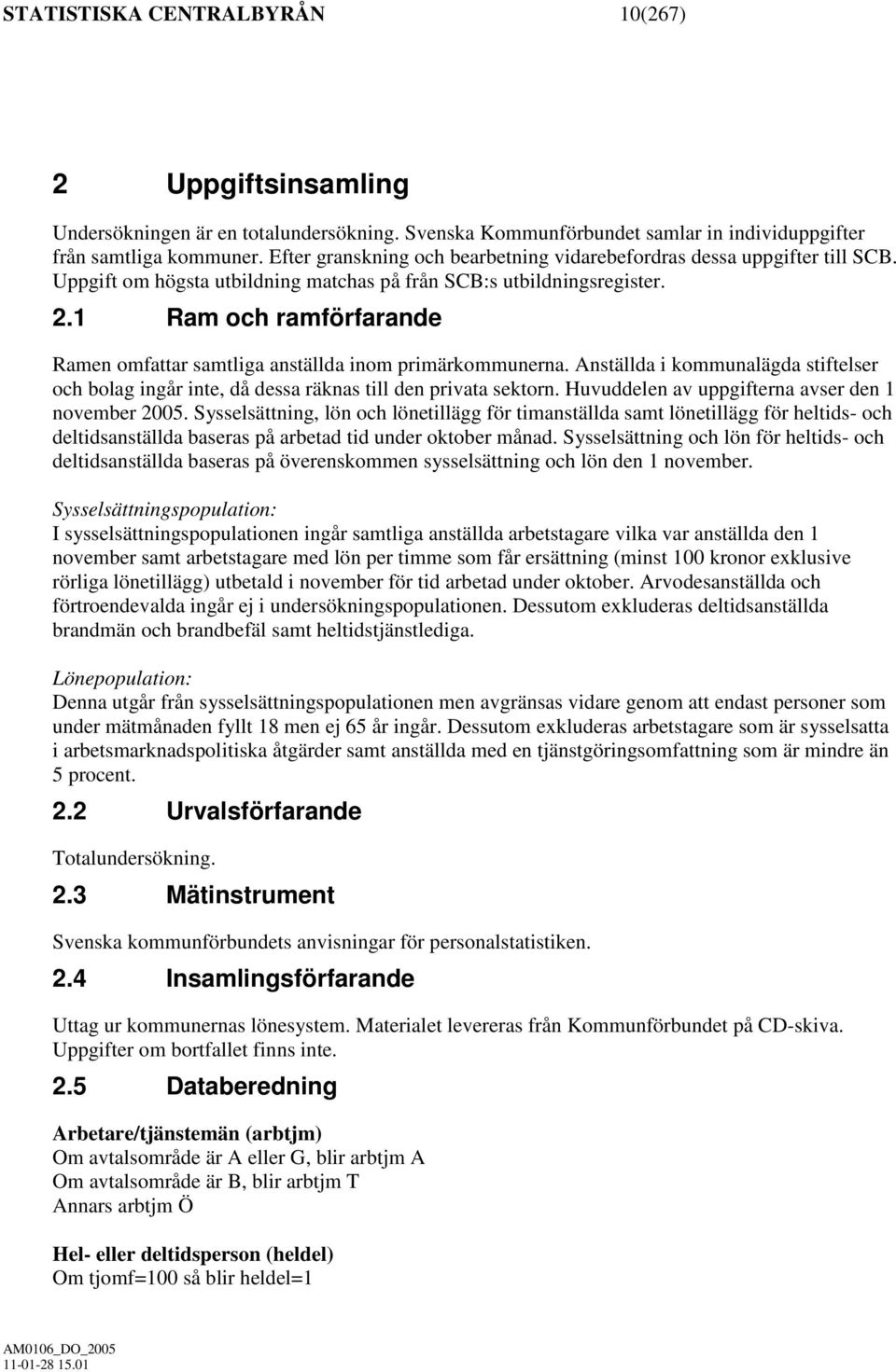 1 Ram och ramförfarande Ramen omfattar samtliga anställda inom primärkommunerna. Anställda i kommunalägda stiftelser och bolag ingår inte, då dessa räknas till den privata sektorn.