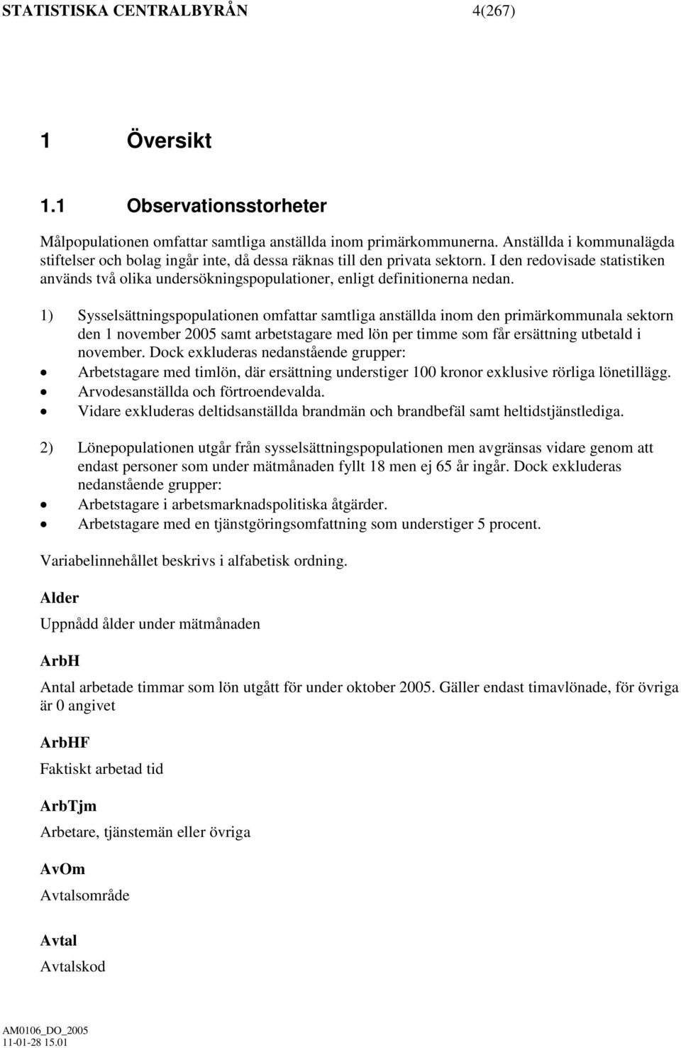 I den redovisade statistiken används två olika undersökningspopulationer, enligt definitionerna nedan.