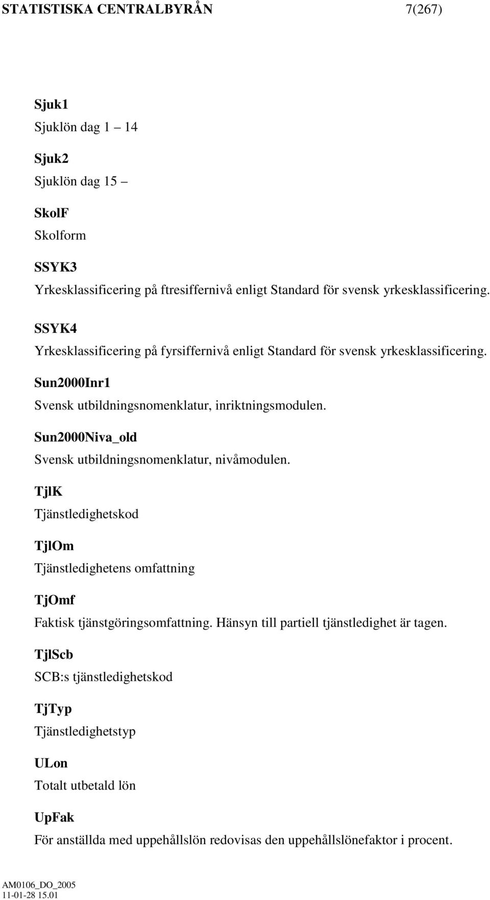 Sun2000Niva_old Svensk utbildningsnomenklatur, nivåmodulen. TjlK Tjänstledighetskod TjlOm Tjänstledighetens omfattning TjOmf Faktisk tjänstgöringsomfattning.