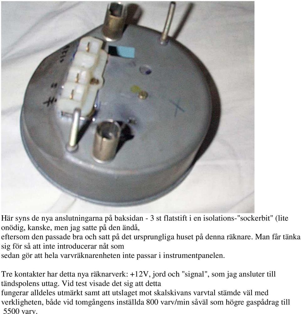 Man får tänka sig för så att inte introducerar nåt som sedan gör att hela varvräknarenheten inte passar i instrumentpanelen.