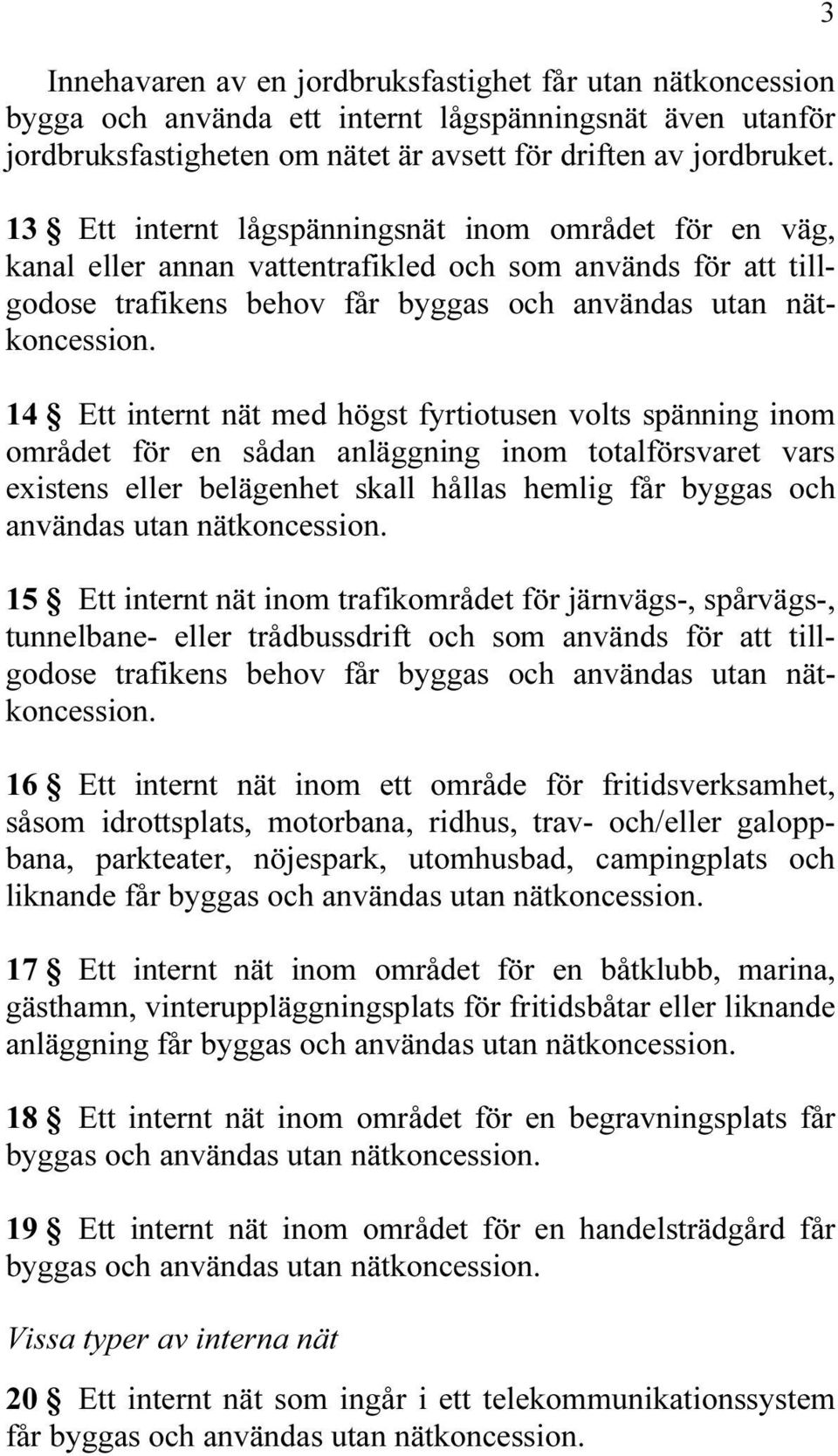 14 Ett internt nät med högst fyrtiotusen volts spänning inom området för en sådan anläggning inom totalförsvaret vars existens eller belägenhet skall hållas hemlig får byggas och användas utan