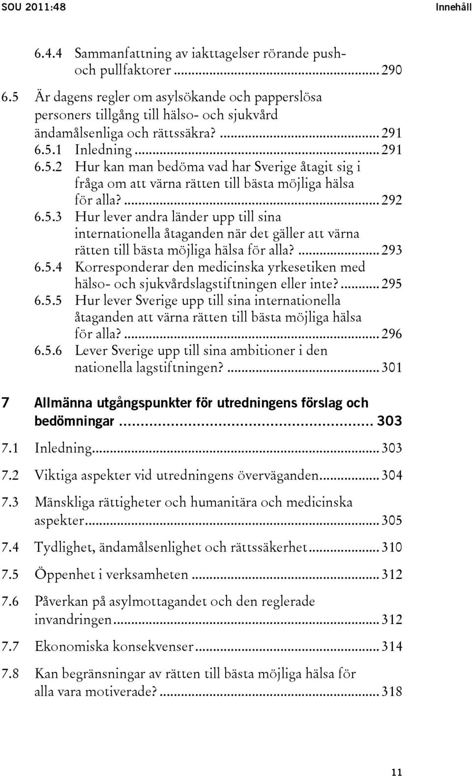 ... 292 6.5.3 Hur lever andra länder upp till sina internationella åtaganden när det gäller att värna rätten till bästa möjliga hälsa för alla?... 293 6.5.4 Korresponderar den medicinska yrkesetiken med hälso- och sjukvårdslagstiftningen eller inte?