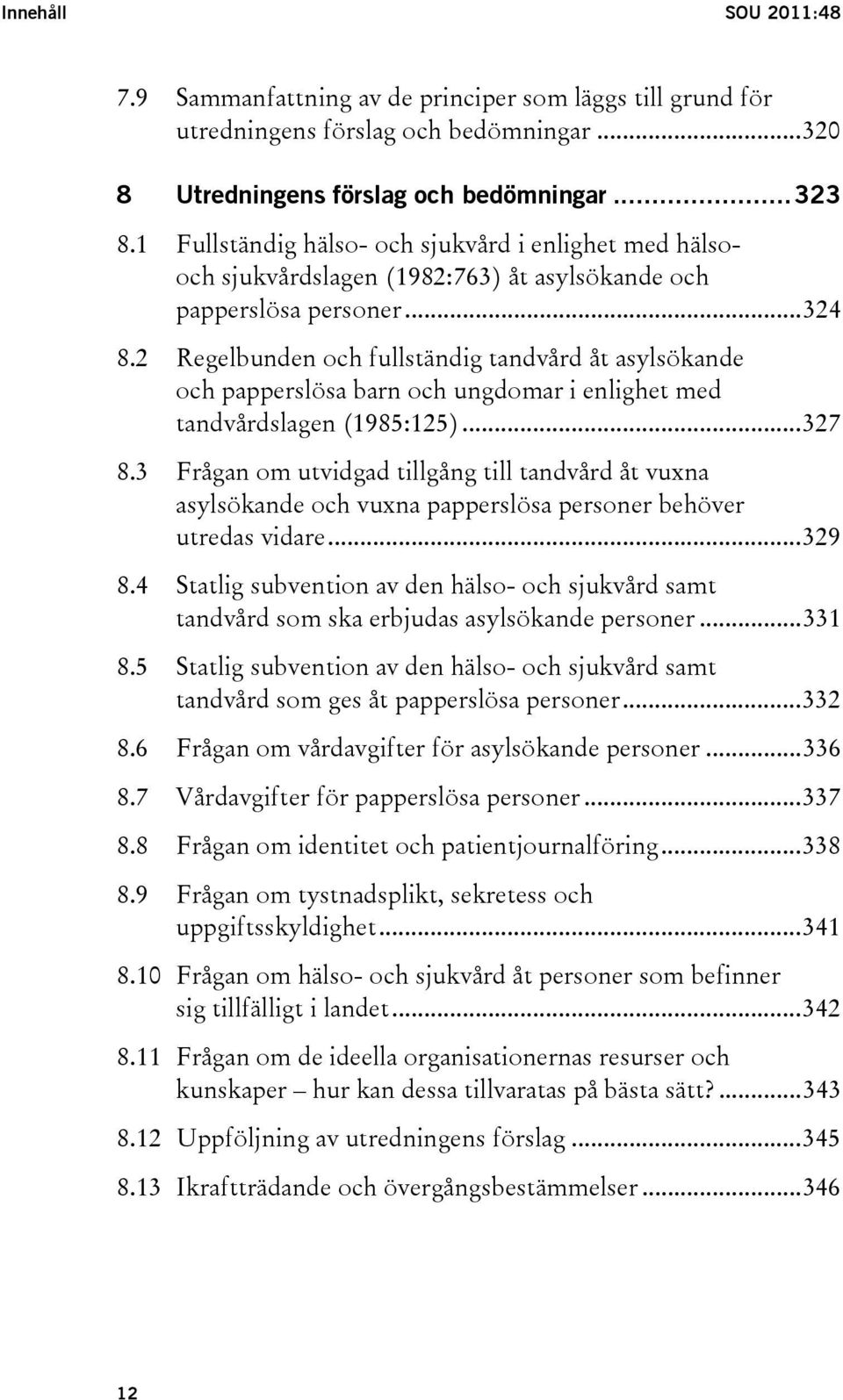 2 Regelbunden och fullständig tandvård åt asylsökande och papperslösa barn och ungdomar i enlighet med tandvårdslagen (1985:125)...327 8.