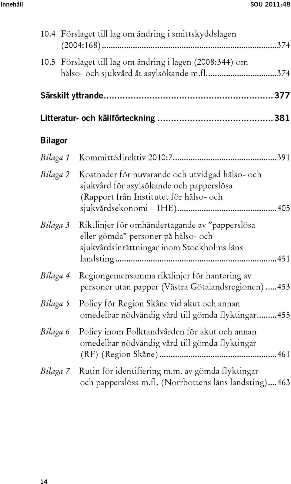 ..391 Bilaga 2 Bilaga 3 Bilaga 4 Bilaga 5 Bilaga 6 Bilaga 7 Kostnader för nuvarande och utvidgad hälso- och sjukvård för asylsökande och papperslösa (Rapport från Institutet för hälso- och