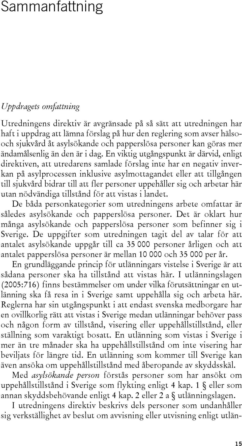 En viktig utgångspunkt är därvid, enligt direktiven, att utredarens samlade förslag inte har en negativ inverkan på asylprocessen inklusive asylmottagandet eller att tillgången till sjukvård bidrar