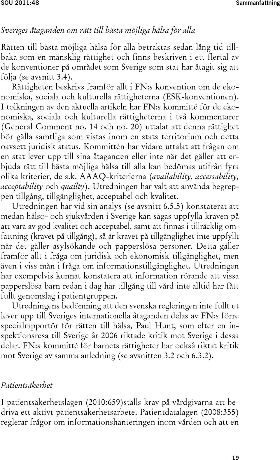 Rättigheten beskrivs framför allt i FN:s konvention om de ekonomiska, sociala och kulturella rättigheterna (ESK-konventionen).