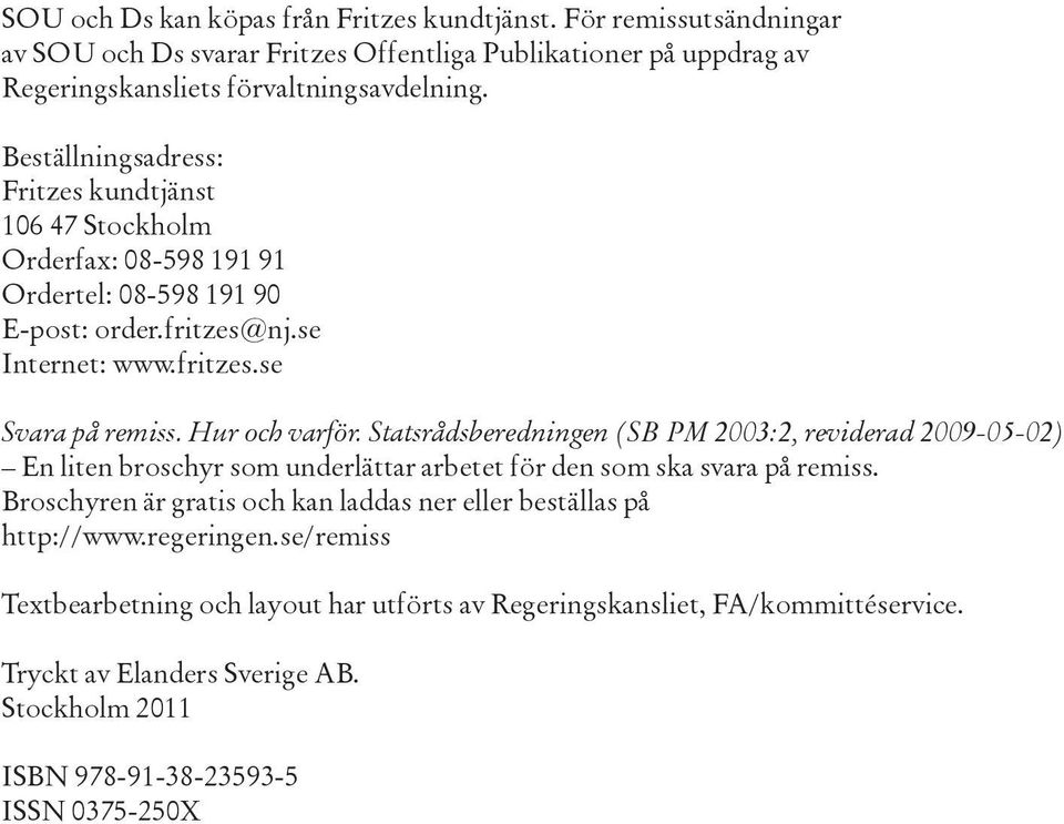 Statsrådsberedningen (SB PM 2003:2, reviderad 2009-05-02) En liten broschyr som underlättar arbetet för den som ska svara på remiss.