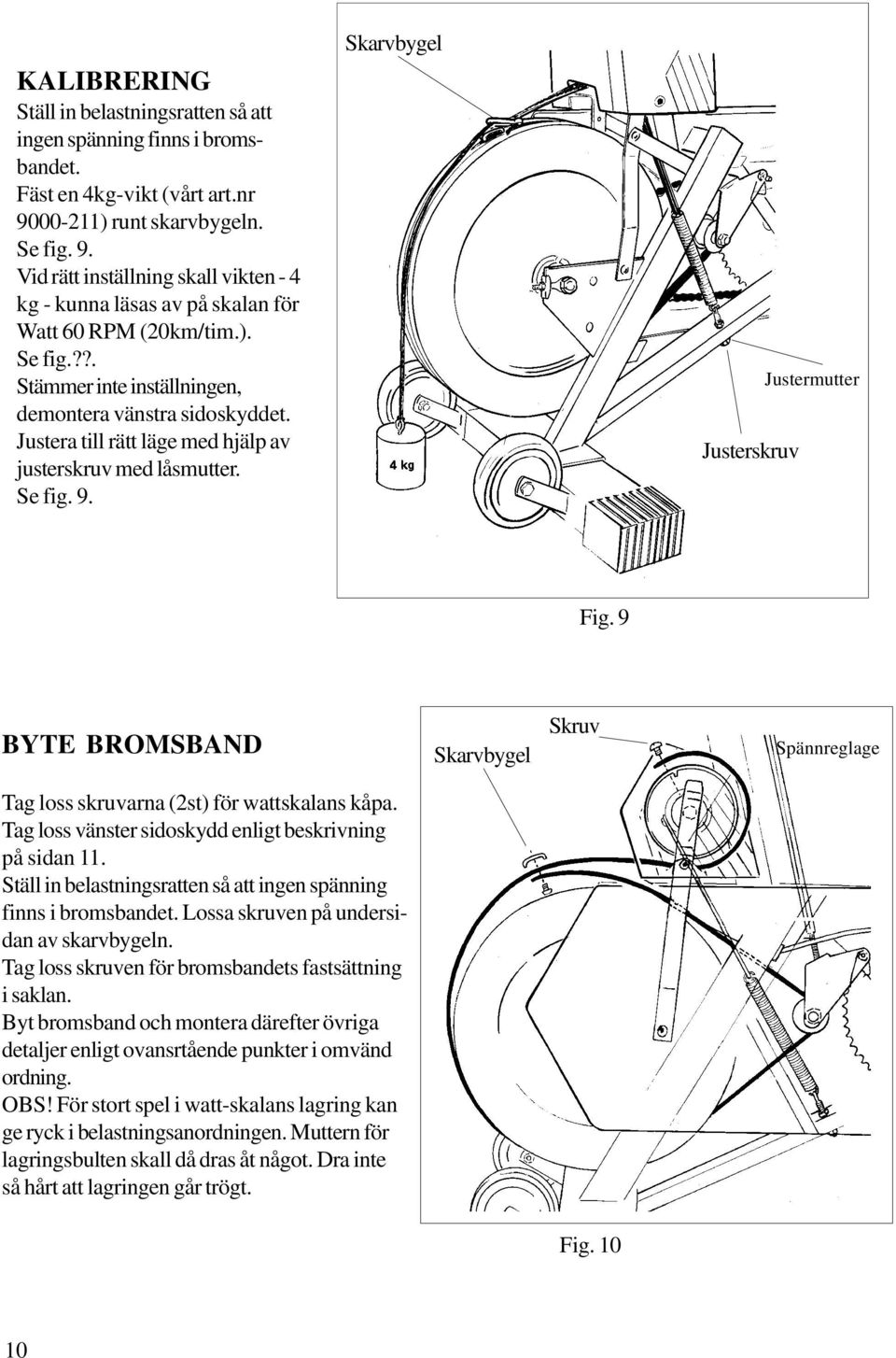 Justera till rätt läge med hjälp av justerskruv med låsmutter. Se fig. 9. Skarvbygel Justerskruv Justermutter Fig.