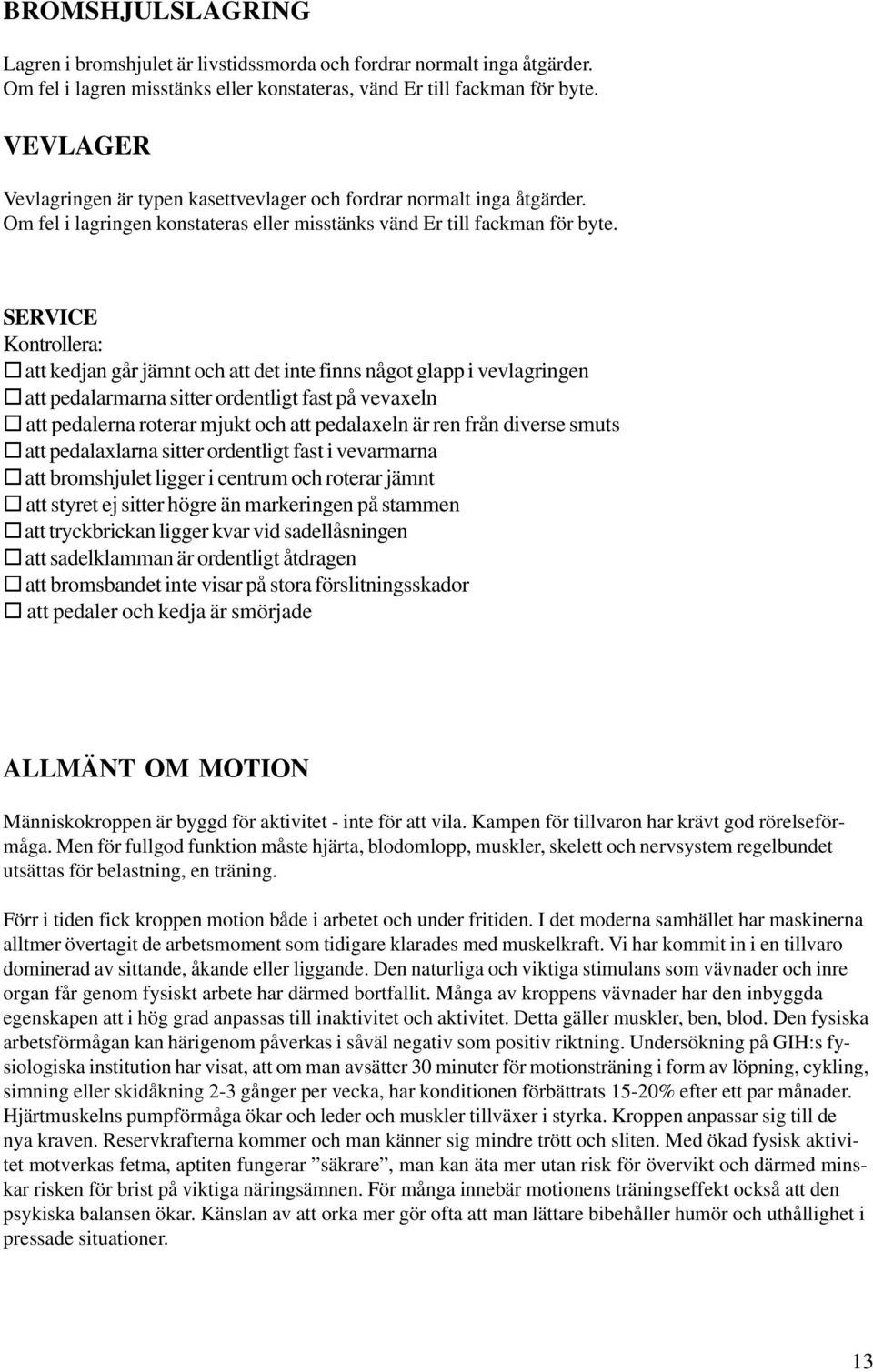 att kedjan går jämnt och att det inte finns något glapp i vevlagringen! att pedalarmarna sitter ordentligt fast på vevaxeln! att pedalerna roterar mjukt och att pedalaxeln är ren från diverse smuts!