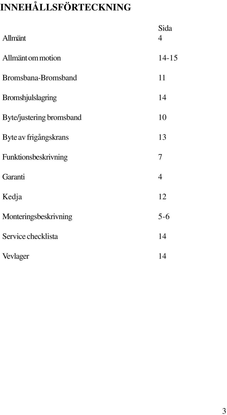 bromsband 10 Byte av frigångskrans 13 Funktionsbeskrivning 7