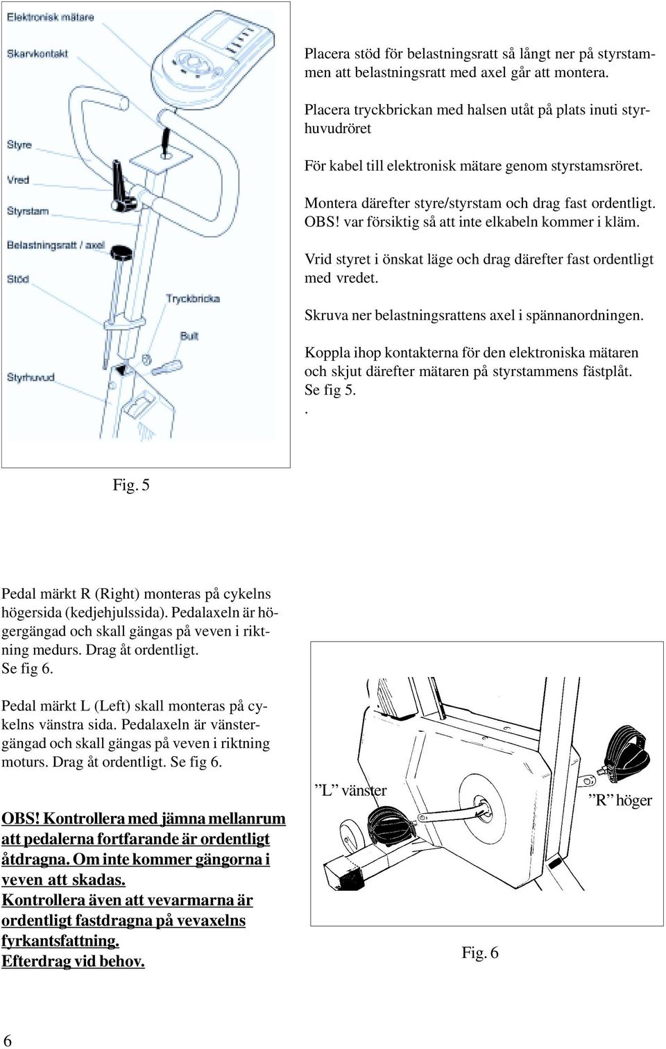 var försiktig så att inte elkabeln kommer i kläm. Vrid styret i önskat läge och drag därefter fast ordentligt med vredet. Skruva ner belastningsrattens axel i spännanordningen.