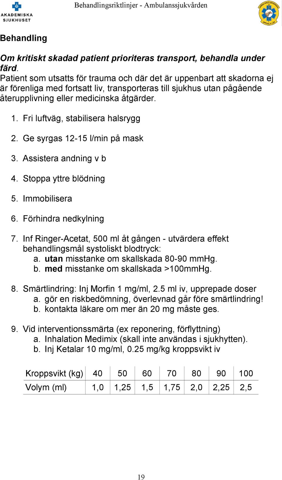 Fri luftväg, stabilisera halsrygg 2. Ge syrgas 12-15 l/min på mask 3. Assistera andning v b 4. Stoppa yttre blödning 5. Immobilisera 6. Förhindra nedkylning 7.